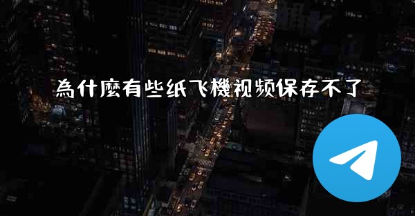 為什麼有些纸飞機视频保存不了