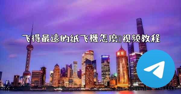 飞得最遠的纸飞機怎麼叠视频教程