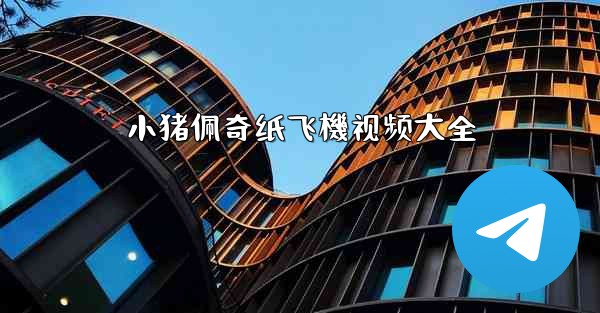 小猪佩奇纸飞機视频大全