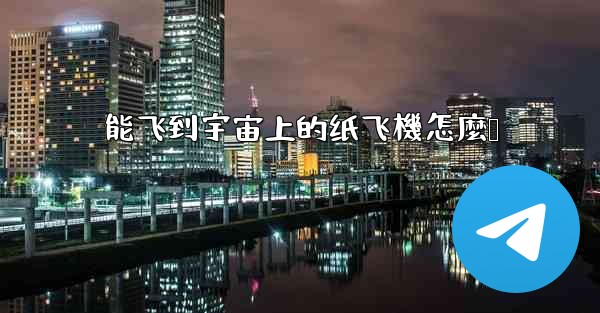 能飞到宇宙上的纸飞機怎麼叠