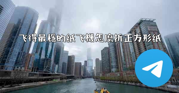 飞得最穩的纸飞機怎麼折正方形纸