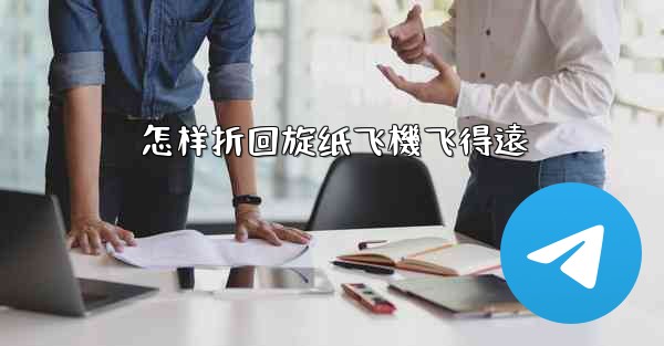 怎样折回旋纸飞機飞得遠