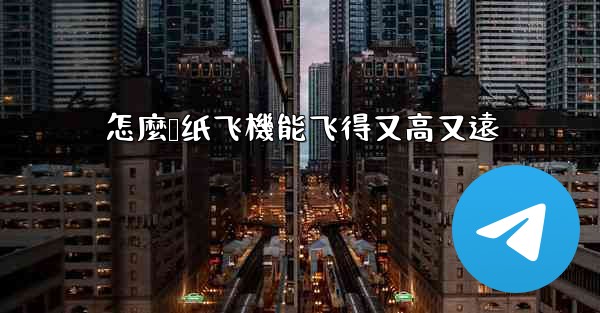 怎麼叠纸飞機能飞得又高又遠