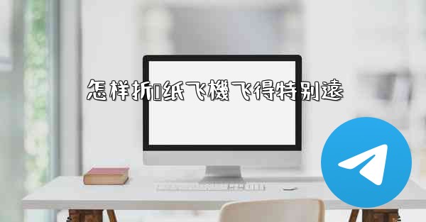 怎样折叠纸飞機飞得特别遠