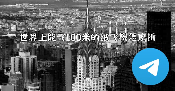 世界上能飞100米的纸飞機怎麼折