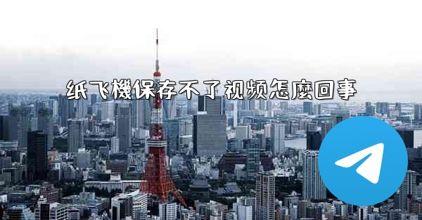 纸飞機保存不了视频怎麼回事