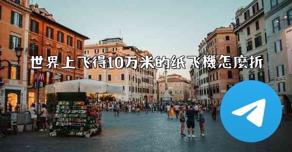 世界上飞得10万米的纸飞機怎麼折