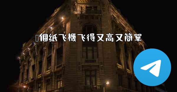 叠個纸飞機飞得又高又簡單