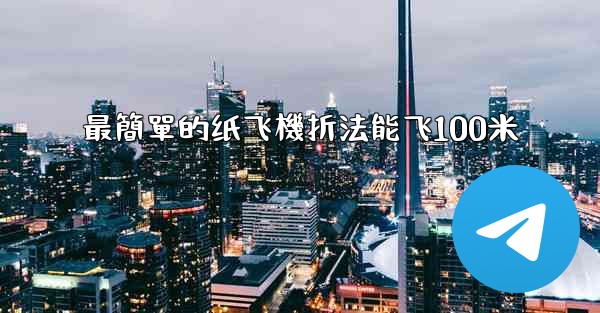 最簡單的纸飞機折法能飞100米
