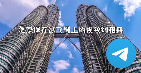 怎麼保存纸飞機上的视频到相冊