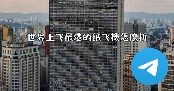 世界上飞最遠的纸飞機怎麼折