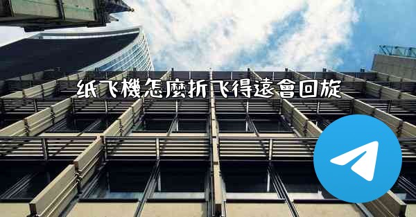 纸飞機怎麼折飞得遠會回旋