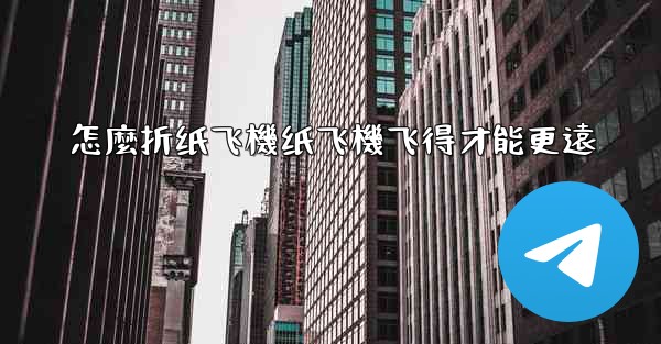 怎麼折纸飞機纸飞機飞得才能更遠