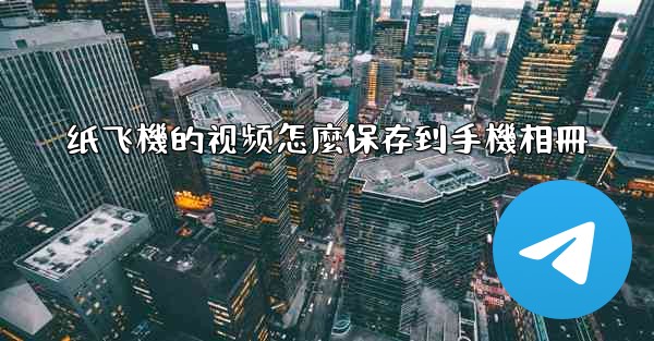 纸飞機的视频怎麼保存到手機相冊