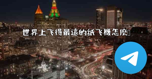 世界上飞得最遠的纸飞機怎麼叠