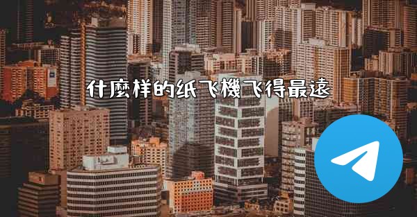 什麼样的纸飞機飞得最遠