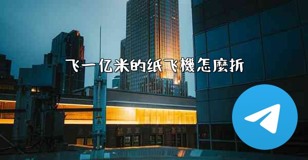 飞一亿米的纸飞機怎麼折