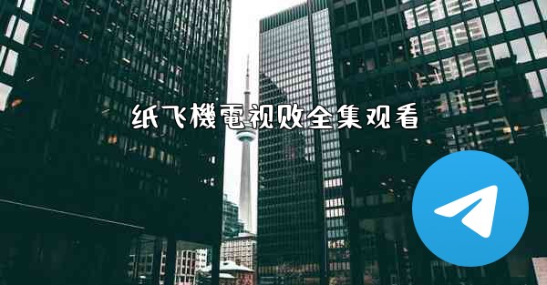 纸飞機電视剧全集观看
