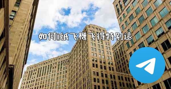 如何叠纸飞機飞得特别遠