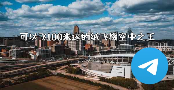可以飞100米遠的纸飞機空中之王
