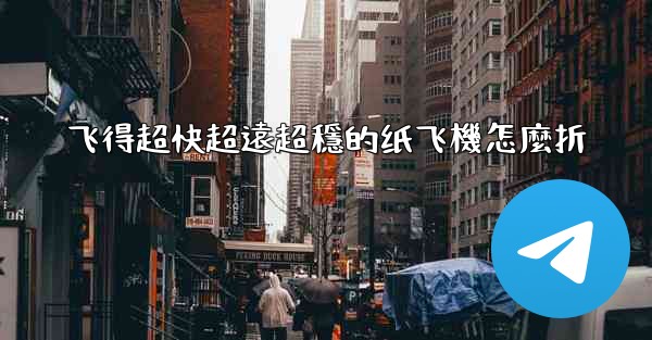 飞得超快超遠超穩的纸飞機怎麼折