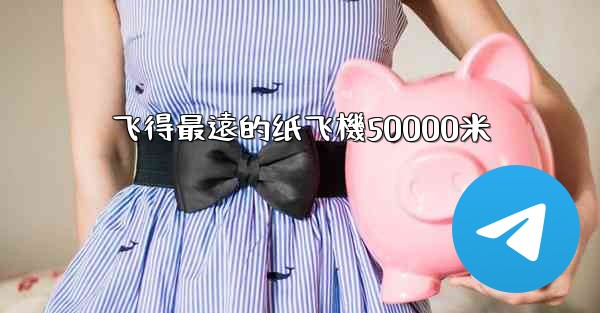 飞得最遠的纸飞機50000米