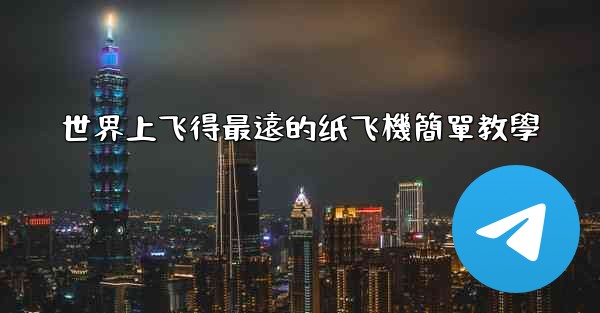 世界上飞得最遠的纸飞機簡單教學
