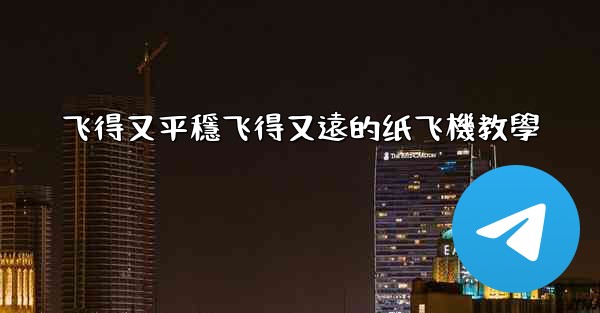 飞得又平穩飞得又遠的纸飞機教學