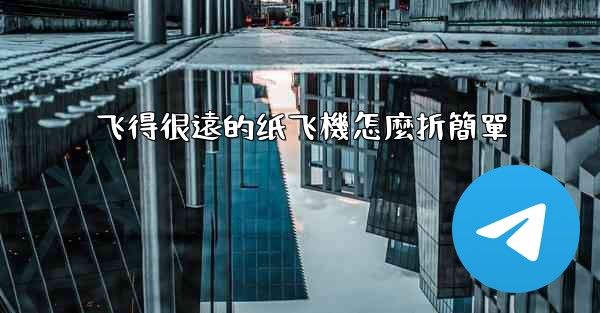 飞得很遠的纸飞機怎麼折簡單