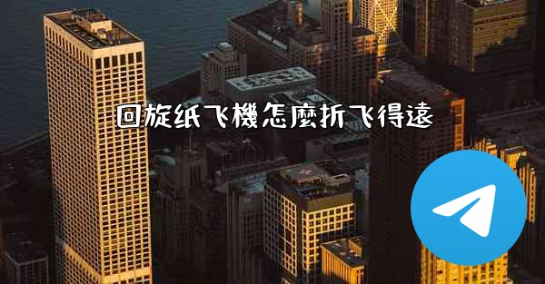 回旋纸飞機怎麼折飞得遠