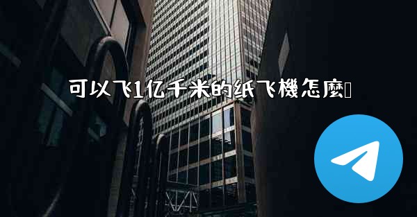 可以飞1亿千米的纸飞機怎麼叠