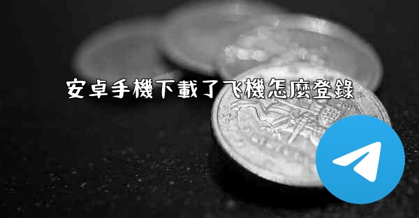 安卓手機下載了飞機怎麼登錄