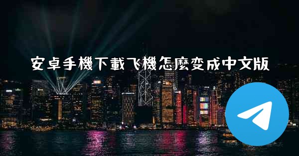 安卓手機下載飞機怎麼变成中文版