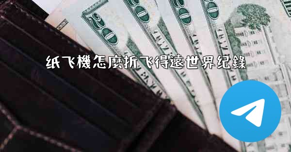 纸飞機怎麼折飞得遠世界纪錄