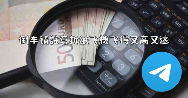 倒车请註意折纸飞機飞得又高又遠