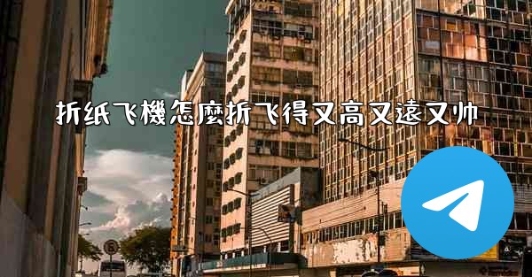 折纸飞機怎麼折飞得又高又遠又帅