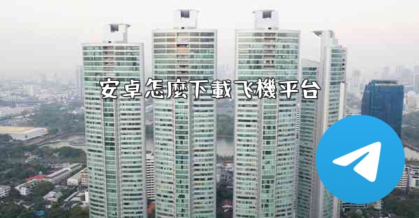 安卓怎麼下載飞機平台