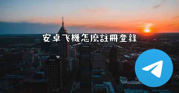 安卓飞機怎麼註冊登錄