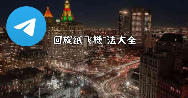 回旋纸飞機叠法大全