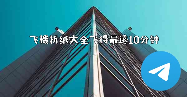 飞機折纸大全飞得最遠10分钟