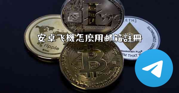 安卓飞機怎麼用邮箱註冊