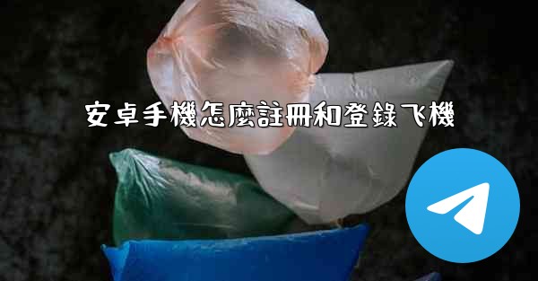 安卓手機怎麼註冊和登錄飞機