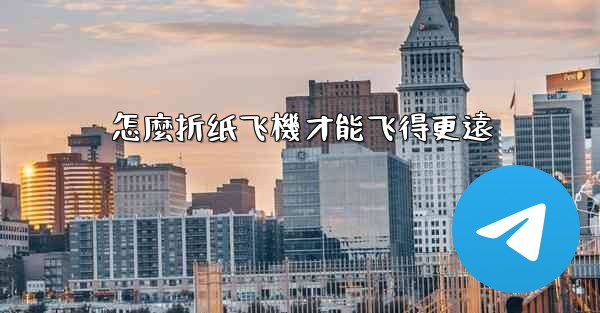 怎麼折纸飞機才能飞得更遠