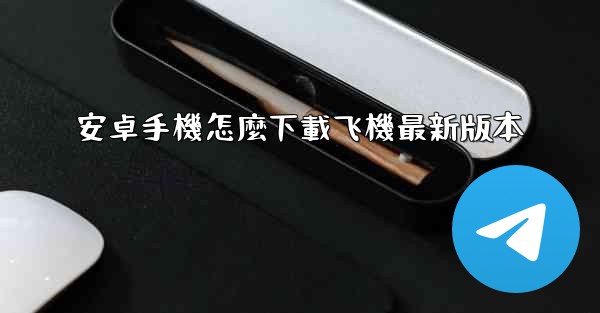 安卓手機怎麼下載飞機最新版本