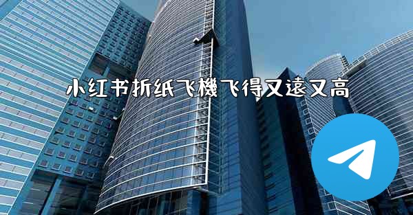 小红书折纸飞機飞得又遠又高