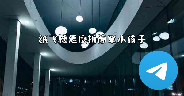 纸飞機怎麼折簡單小孩子