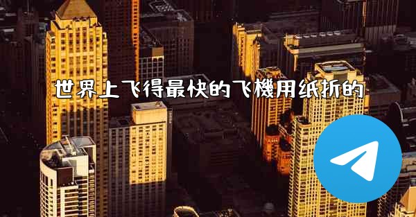 世界上飞得最快的飞機用纸折的