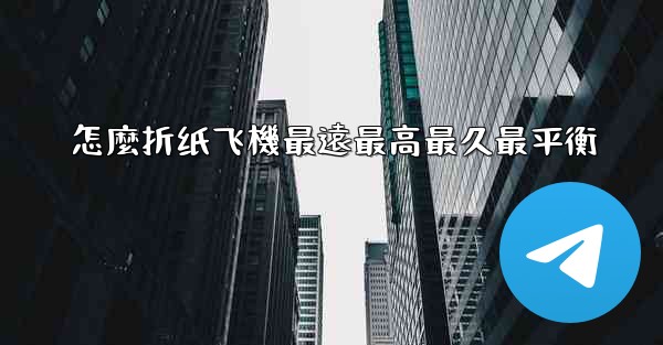 怎麼折纸飞機最遠最高最久最平衡