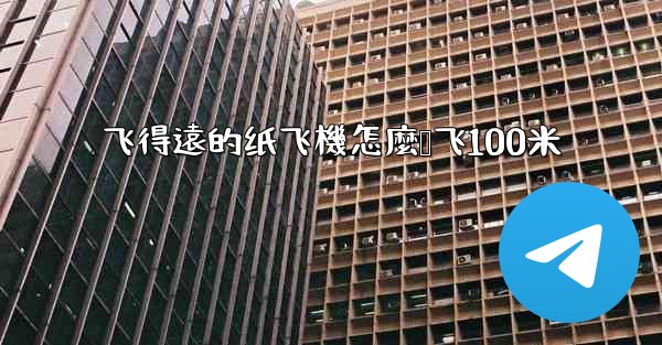 飞得遠的纸飞機怎麼叠飞100米