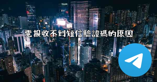 電报收不到短信驗證碼的原因